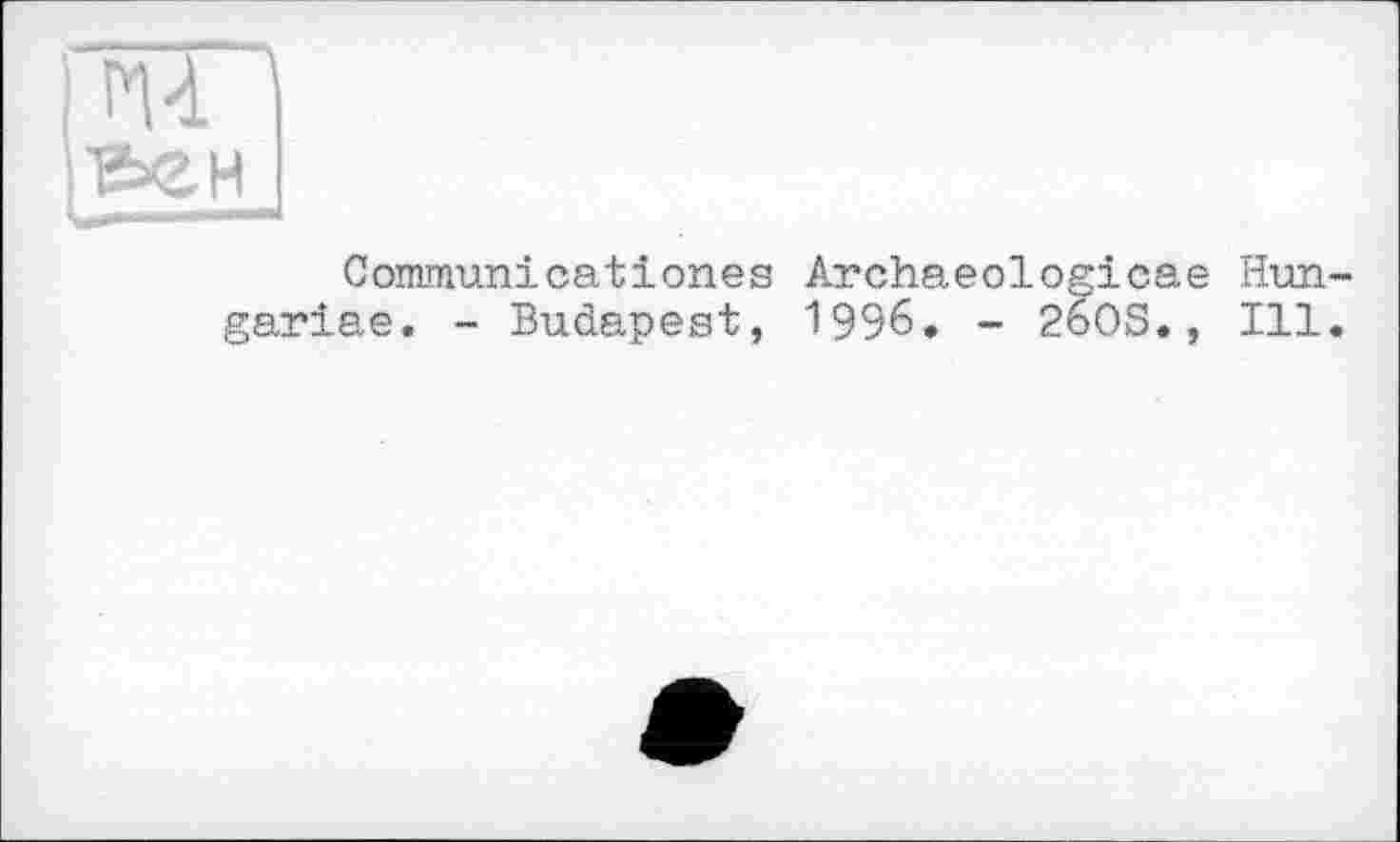 ﻿m
ве H
Communicationes Archaeologicae Hun-gariae. - Budapest, 1996. - 26OS., Ill.